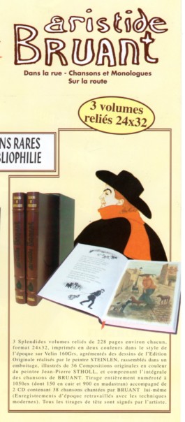 Trois volumes reliés de 228 pages format 24 x 32 cm imprimé en 2 couleurs dans le style de l'époque sur Velin 160 gr. agrémentés des dessins de l'édition originale réalisés par le peintre Steinlen accompagnés de 36 compostions originales en couleurs du peintre Jean Pierre Stholl et comprenant l'intégrale des chansons de Bruant